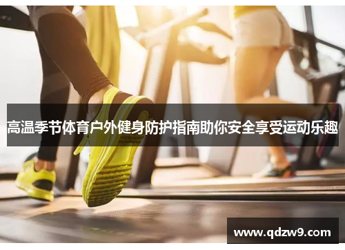 高温季节体育户外健身防护指南助你安全享受运动乐趣
